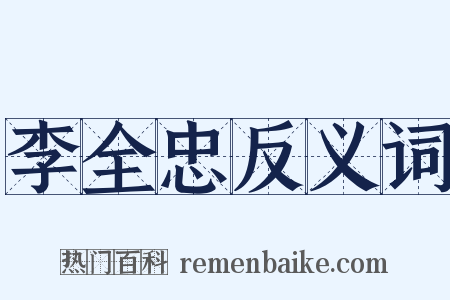 李全忠反义词是什么意思的图片